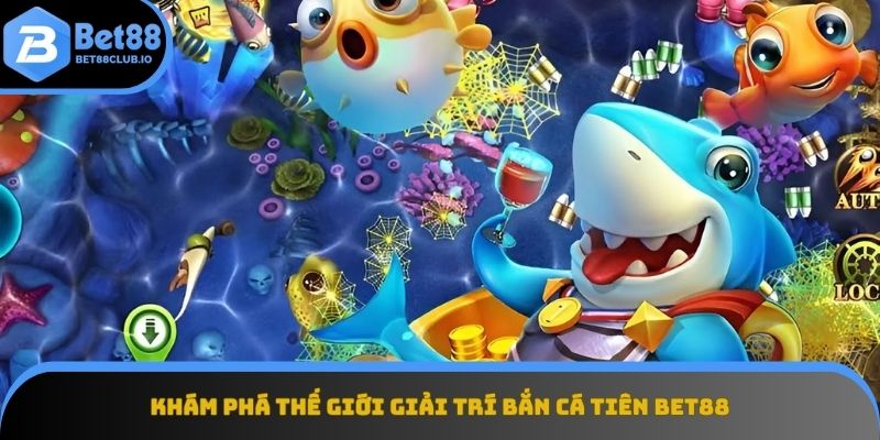 Khám phá thế giới game bắn cá Tiên
